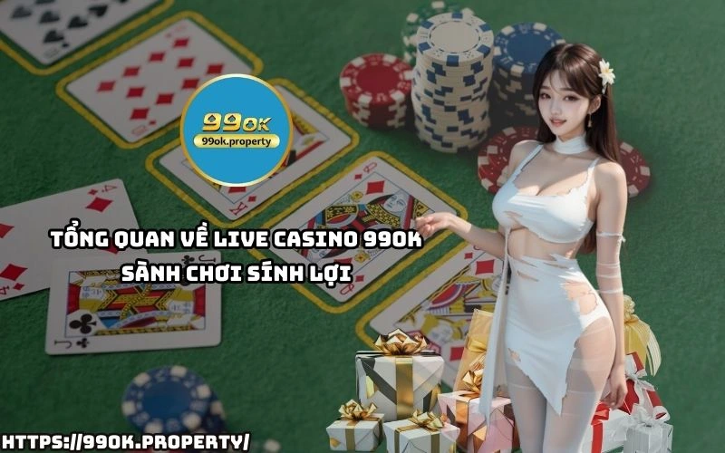 Live Casino 99OK - Sảnh chơi casino trực tuyến "ĐỈNH CHÓP" 20 Kham pha Live Casino 99OK – thien duong ca cuoc voi nhieu sanh game dinh cao de thang rut nhanh
