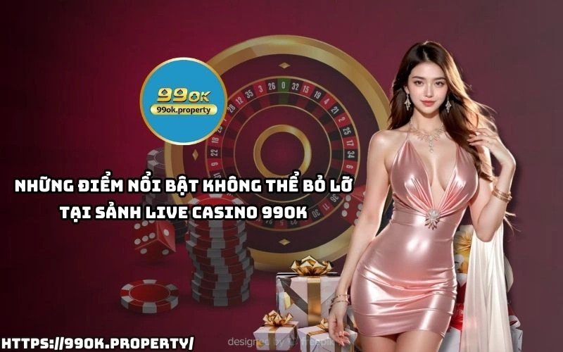 Live Casino 99OK - Sảnh chơi casino trực tuyến "ĐỈNH CHÓP" 22 Đừng bỏ lỡ những ưu điểm độc quyền tại Live Casino 99OK – nơi cược thủ săn thưởng và thắng lớn