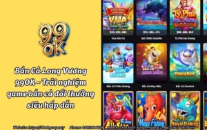 Bắn Cá Long Vương 99OK - Trải nghiệm game bắn cá đổi thưởng siêu hấp dẫn 18 ban ca long vuong 99ok