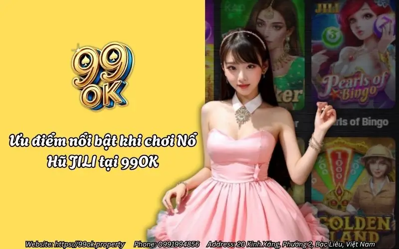 Nổ Hũ JILI 99OK - Săn Jackpot siêu khủng, khuyến mãi hấp dẫn 2 Ưu điểm nổi bật khi chơi Nổ Hũ JILI 99OK