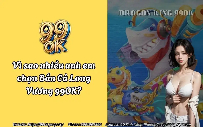 Bắn Cá Long Vương 99OK - Trải nghiệm game bắn cá đổi thưởng siêu hấp dẫn 2 Vì sao nhiều anh em yêu thích và lựa chọn Bắn Cá Long Vương 99OK?